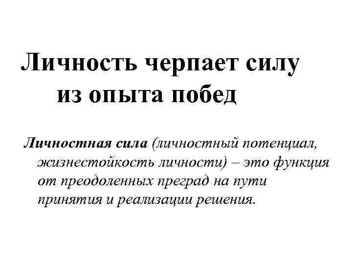 Личность черпает силу из опыта побед Личностная сила (личностный потенциал, жизнестойкость личности) – это