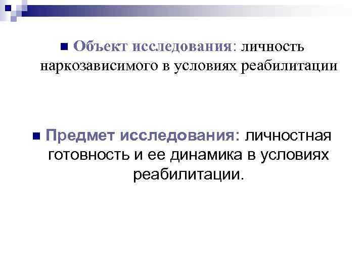 Объект исследования: личность наркозависимого в условиях реабилитации n n Предмет исследования: личностная готовность и