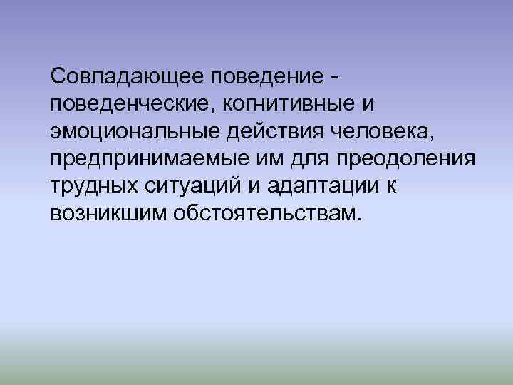 Совладающее поведение поведенческие, когнитивные и эмоциональные действия человека, предпринимаемые им для преодоления трудных ситуаций