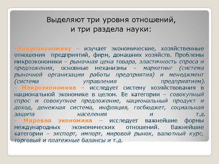 Выделяют три уровня отношений, и три раздела науки: -Микроэкономику – изучает экономические, хозяйственные отношения