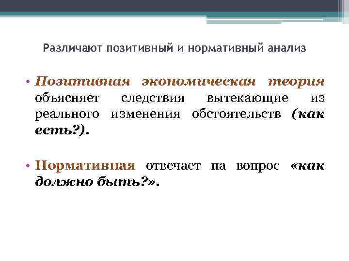 Различают позитивный и нормативный анализ • Позитивная экономическая теория объясняет следствия вытекающие из реального