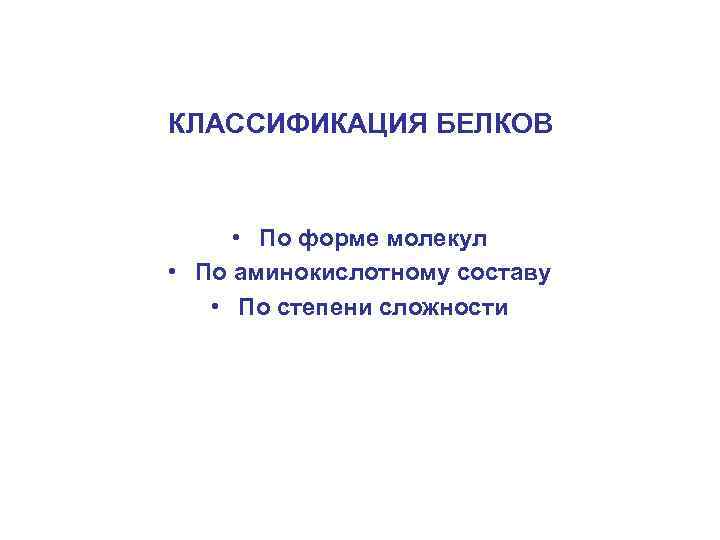 КЛАССИФИКАЦИЯ БЕЛКОВ • По форме молекул • По аминокислотному составу • По степени сложности