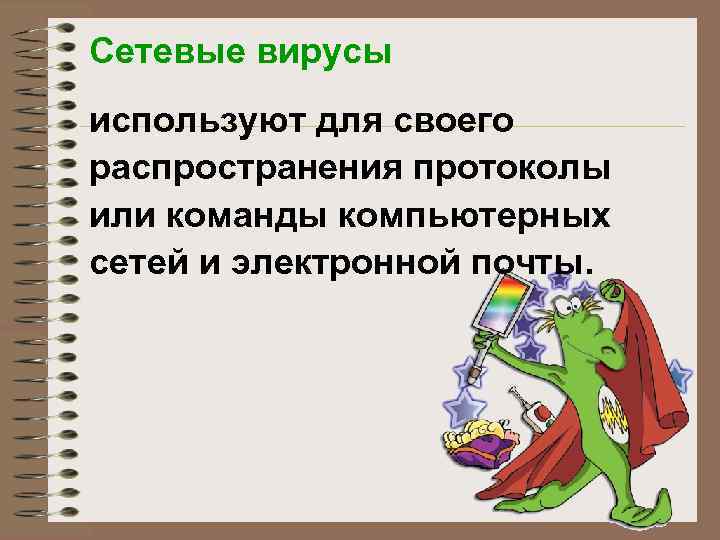 Сетевые вирусы используют для своего распространения протоколы или команды компьютерных сетей и электронной почты.