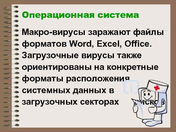 Операционная система Макро-вирусы заражают файлы форматов Word, Excel, Office. Загрузочные вирусы также ориентированы на