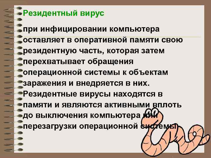 Резидентный вирус при инфицировании компьютера оставляет в оперативной памяти свою резидентную часть, которая затем