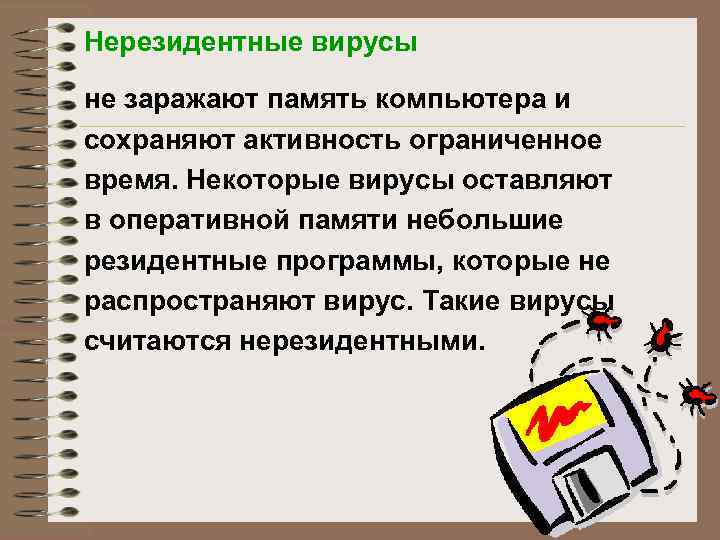 Нерезидентные вирусы не заражают память компьютера и сохраняют активность ограниченное время. Некоторые вирусы оставляют