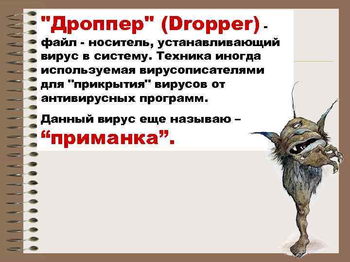 "Дроппер" (Dropper) - файл - носитель, устанавливающий вирус в систему. Техника иногда используемая вирусописателями