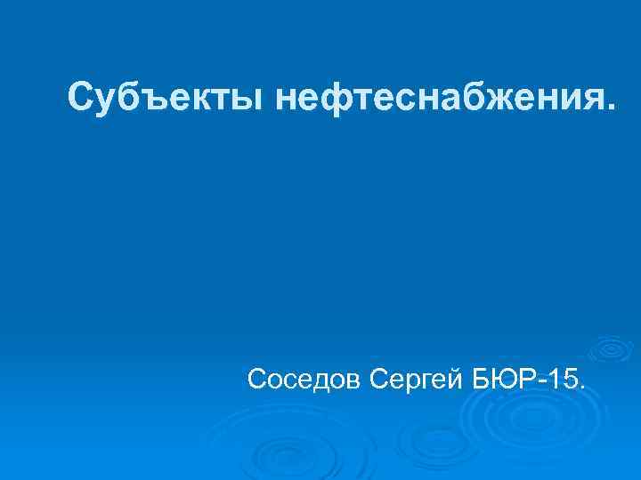 Субъекты нефтеснабжения. Соседов Сергей БЮР-15. 