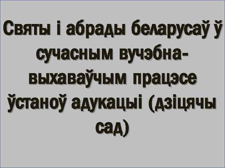 Святы і абрады беларусаў ў сучасным вучэбнавыхаваўчым працэсе ўстаноў адукацыі (дзіцячы сад) 