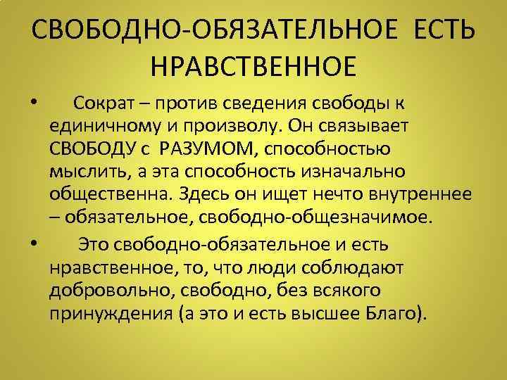 СВОБОДНО-ОБЯЗАТЕЛЬНОЕ ЕСТЬ НРАВСТВЕННОЕ • Сократ – против сведения свободы к единичному и произволу. Он