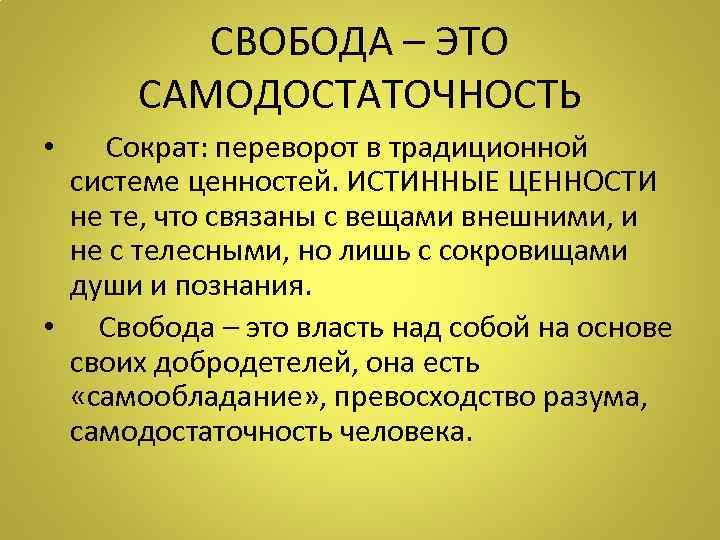 СВОБОДА – ЭТО САМОДОСТАТОЧНОСТЬ • Сократ: переворот в традиционной системе ценностей. ИСТИННЫЕ ЦЕННОСТИ не