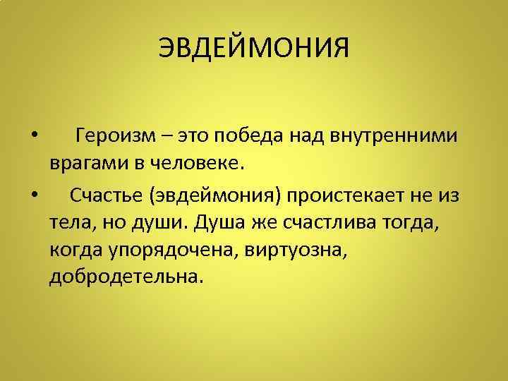 ЭВДЕЙМОНИЯ • Героизм – это победа над внутренними врагами в человеке. • Счастье (эвдеймония)