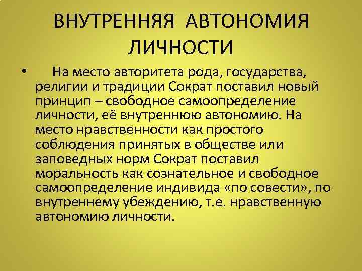 ВНУТРЕННЯЯ АВТОНОМИЯ ЛИЧНОСТИ • На место авторитета рода, государства, религии и традиции Сократ поставил