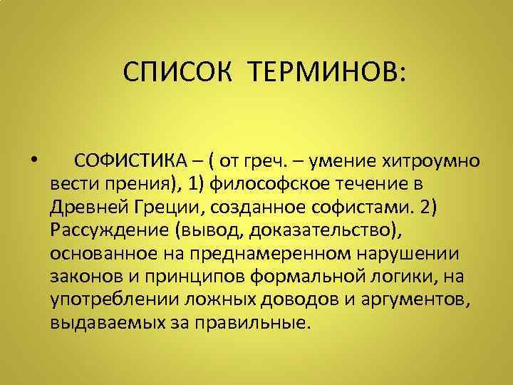 СПИСОК ТЕРМИНОВ: • СОФИСТИКА – ( от греч. – умение хитроумно вести прения), 1)