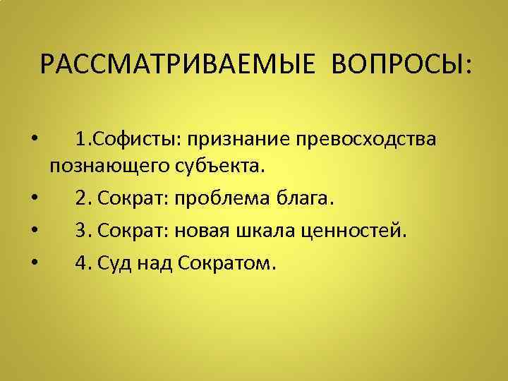 РАССМАТРИВАЕМЫЕ ВОПРОСЫ: • • 1. Софисты: признание превосходства познающего субъекта. 2. Сократ: проблема блага.