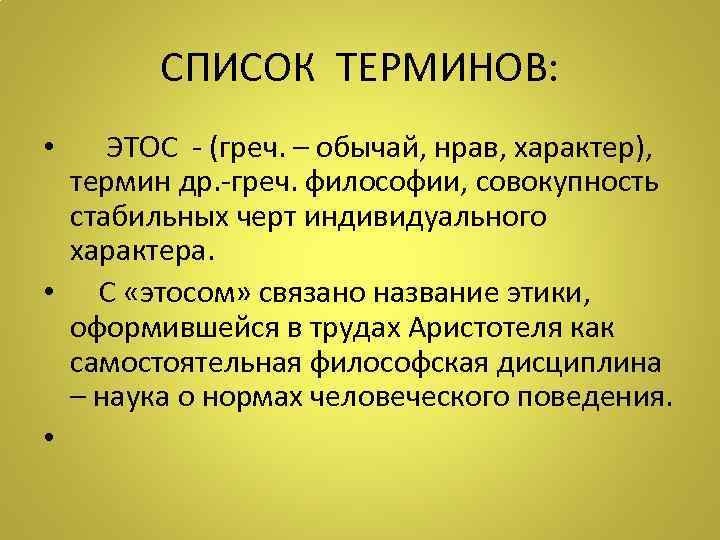 СПИСОК ТЕРМИНОВ: • ЭТОС - (греч. – обычай, нрав, характер), термин др. -греч. философии,