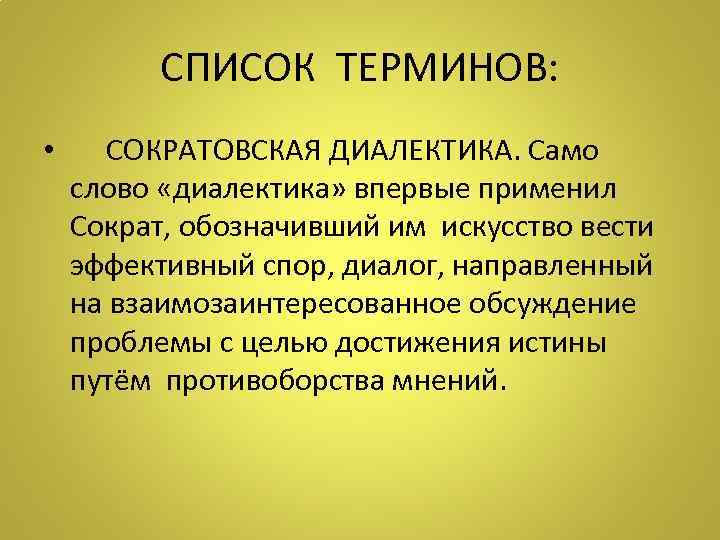 СПИСОК ТЕРМИНОВ: • СОКРАТОВСКАЯ ДИАЛЕКТИКА. Само слово «диалектика» впервые применил Сократ, обозначивший им искусство
