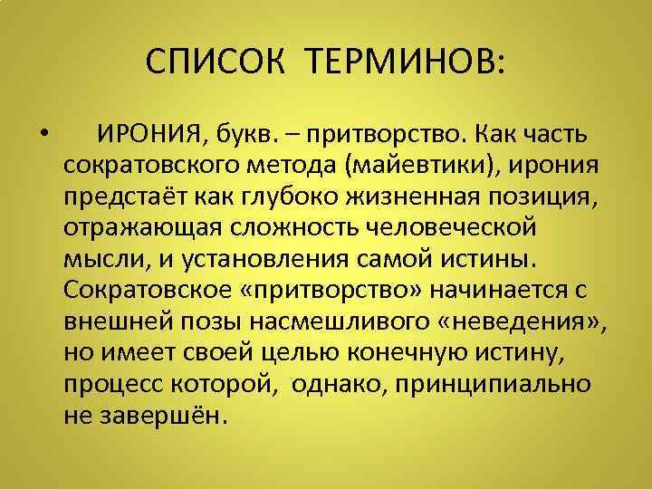 СПИСОК ТЕРМИНОВ: • ИРОНИЯ, букв. – притворство. Как часть сократовского метода (майевтики), ирония предстаёт
