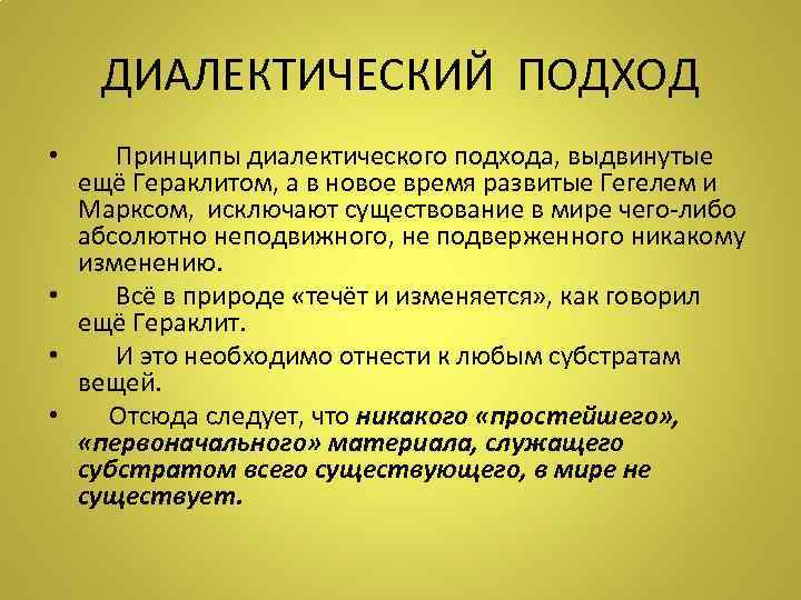 ДИАЛЕКТИЧЕСКИЙ ПОДХОД • Принципы диалектического подхода, выдвинутые ещё Гераклитом, а в новое время развитые