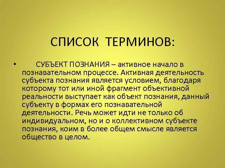 СПИСОК ТЕРМИНОВ: • СУБЪЕКТ ПОЗНАНИЯ – активное начало в познавательном процессе. Активная деятельность субъекта