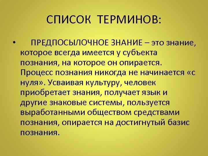 СПИСОК ТЕРМИНОВ: • ПРЕДПОСЫЛОЧНОЕ ЗНАНИЕ – это знание, которое всегда имеется у субъекта познания,