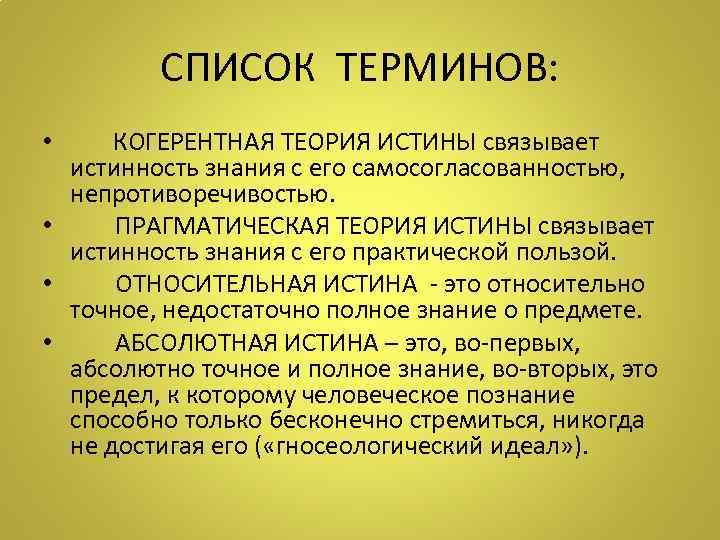 СПИСОК ТЕРМИНОВ: • КОГЕРЕНТНАЯ ТЕОРИЯ ИСТИНЫ связывает истинность знания с его самосогласованностью, непротиворечивостью. •