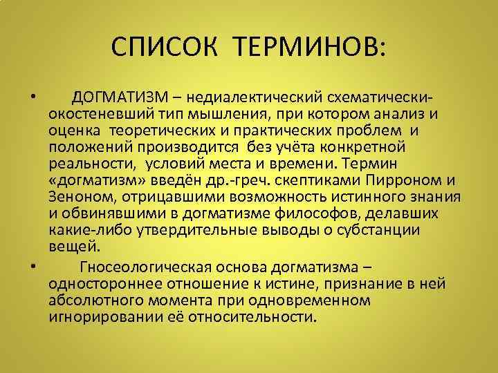 СПИСОК ТЕРМИНОВ: • ДОГМАТИЗМ – недиалектический схематическиокостеневший тип мышления, при котором анализ и оценка