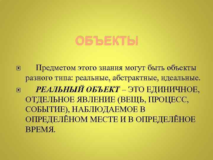 ОБЪЕКТЫ Предметом этого знания могут быть объекты разного типа: реальные, абстрактные, идеальные. РЕАЛЬНЫЙ ОБЪЕКТ