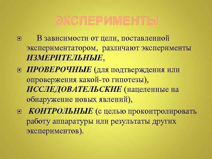 ЭКСПЕРИМЕНТЫ В зависимости от цели, поставленной экспериментатором, различают эксперименты ИЗМЕРИТЕЛЬНЫЕ, ПРОВЕРОЧНЫЕ (для подтверждения или