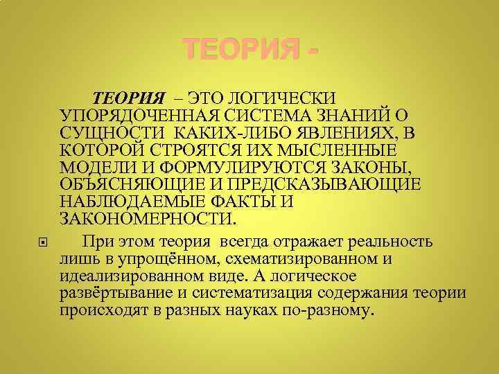 ТЕОРИЯ ТЕОРИЯ – ЭТО ЛОГИЧЕСКИ УПОРЯДОЧЕННАЯ СИСТЕМА ЗНАНИЙ О СУЩНОСТИ КАКИХ-ЛИБО ЯВЛЕНИЯХ, В КОТОРОЙ