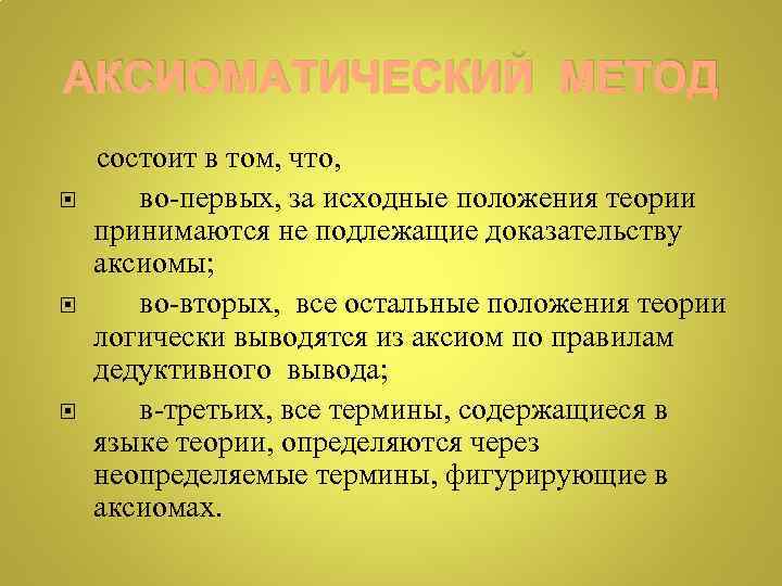 АКСИОМАТИЧЕСКИЙ МЕТОД состоит в том, что, во-первых, за исходные положения теории принимаются не подлежащие