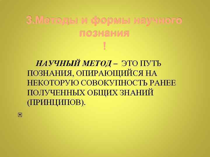 3. Методы и формы научного познания НАУЧНЫЙ МЕТОД – ЭТО ПУТЬ ПОЗНАНИЯ, ОПИРАЮЩИЙСЯ НА