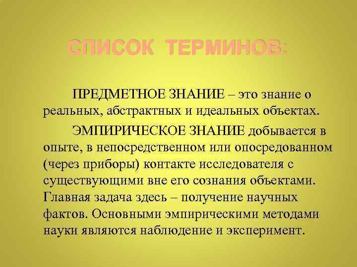 СПИСОК ТЕРМИНОВ: ПРЕДМЕТНОЕ ЗНАНИЕ – это знание о реальных, абстрактных и идеальных объектах. ЭМПИРИЧЕСКОЕ