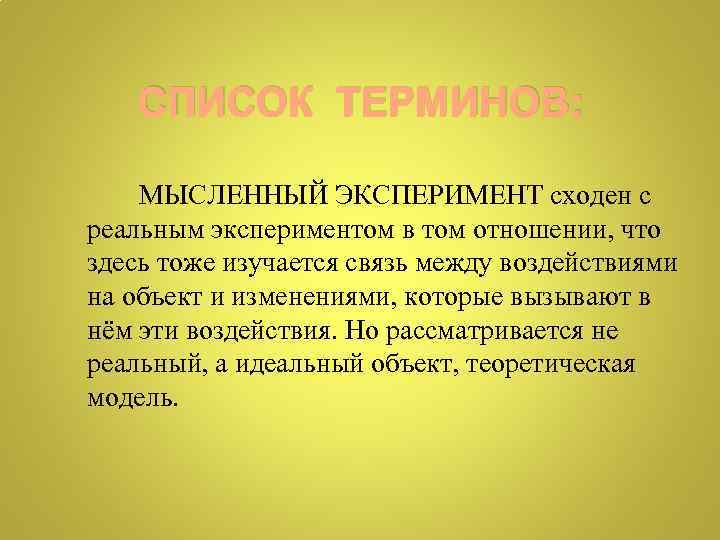 СПИСОК ТЕРМИНОВ: МЫСЛЕННЫЙ ЭКСПЕРИМЕНТ сходен с реальным экспериментом в том отношении, что здесь тоже