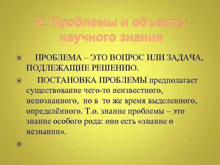 2. Проблемы и объекты научного знания ПРОБЛЕМА – ЭТО ВОПРОС ИЛИ ЗАДАЧА, ПОДЛЕЖАЩИЕ РЕШЕНИЮ.