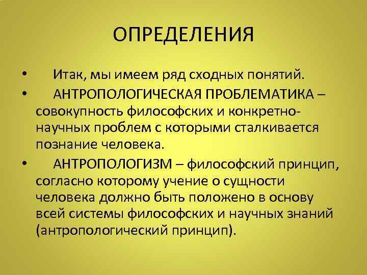 ОПРЕДЕЛЕНИЯ • Итак, мы имеем ряд сходных понятий. • АНТРОПОЛОГИЧЕСКАЯ ПРОБЛЕМАТИКА – совокупность философских