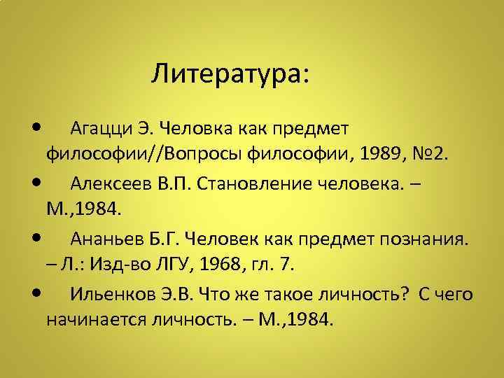  Литература: Агацци Э. Человка как предмет философии//Вопросы философии, 1989, № 2. Алексеев В.