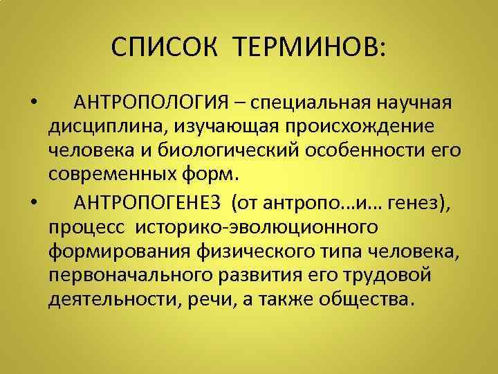 СПИСОК ТЕРМИНОВ: • АНТРОПОЛОГИЯ – специальная научная дисциплина, изучающая происхождение человека и биологический особенности
