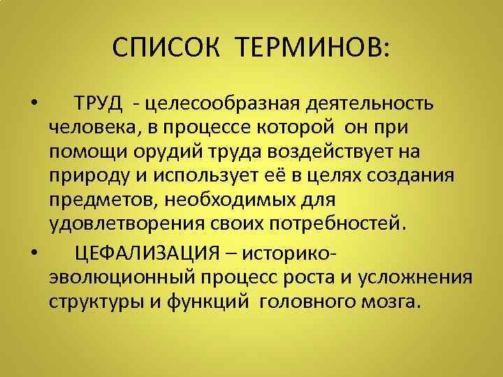 СПИСОК ТЕРМИНОВ: • ТРУД - целесообразная деятельность человека, в процессе которой он при помощи