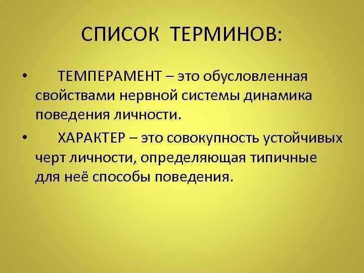 СПИСОК ТЕРМИНОВ: • ТЕМПЕРАМЕНТ – это обусловленная свойствами нервной системы динамика поведения личности. •