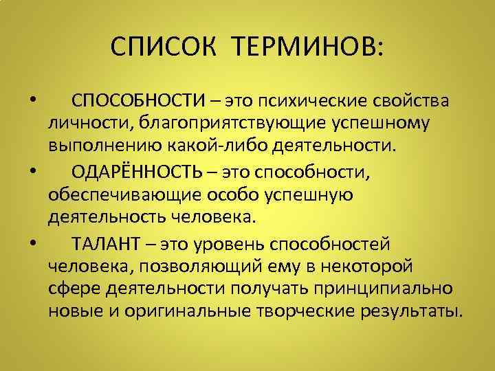 СПИСОК ТЕРМИНОВ: • СПОСОБНОСТИ – это психические свойства личности, благоприятствующие успешному выполнению какой-либо деятельности.