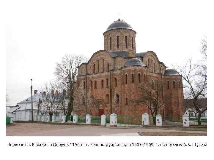 Церковь св. Василия в Овруче. 1190 -е гг. Реконструирована в 1907– 1909 гг. по