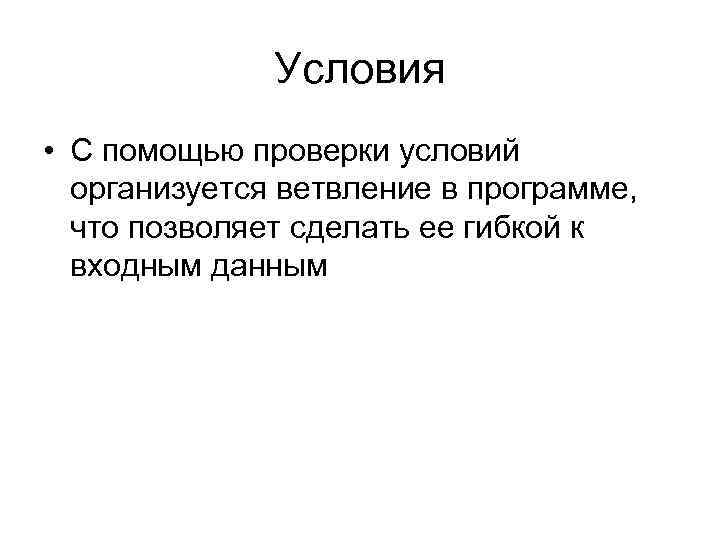Условия • С помощью проверки условий организуется ветвление в программе, что позволяет сделать ее