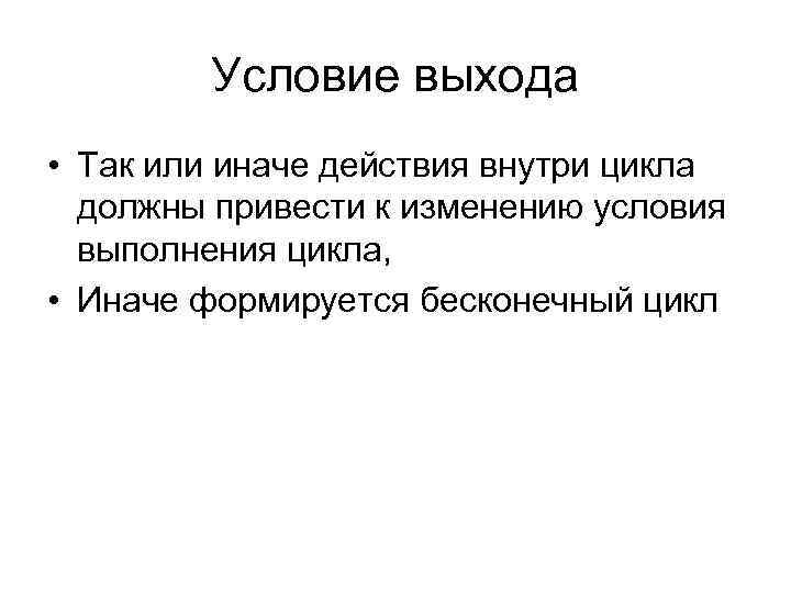Условие выхода • Так или иначе действия внутри цикла должны привести к изменению условия