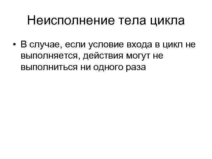 Неисполнение тела цикла • В случае, если условие входа в цикл не выполняется, действия