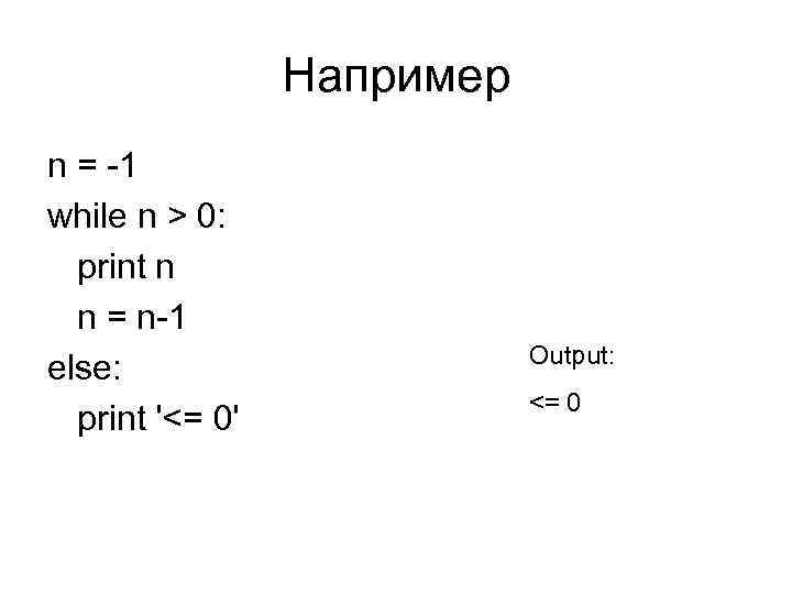 Например n = -1 while n > 0: print n n = n-1 else: