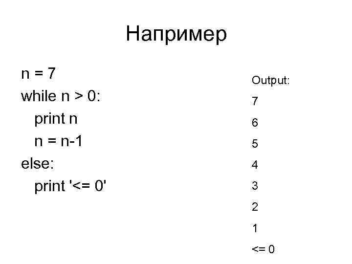 Например n=7 while n > 0: print n n = n-1 else: print '<=