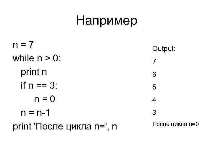 Например n=7 while n > 0: print n if n == 3: n=0 n