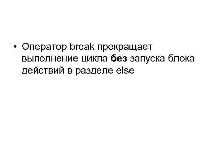  • Оператор break прекращает выполнение цикла без запуска блока действий в разделе else