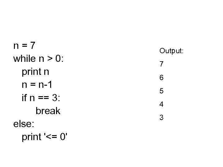 n=7 while n > 0: print n n = n-1 if n == 3: